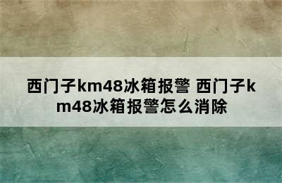 西门子km48冰箱报警 西门子km48冰箱报警怎么消除